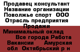 Продавец-консультант › Название организации ­ Поволжье-спорт, ООО › Отрасль предприятия ­ Продажи › Минимальный оклад ­ 40 000 - Все города Работа » Вакансии   . Амурская обл.,Октябрьский р-н